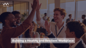 Building a Healthy and Resilient Workplace